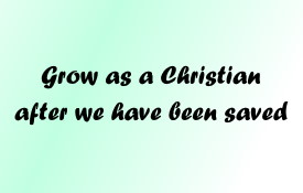 Grow as a Christian after we are saved